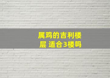 属鸡的吉利楼层 适合3楼吗